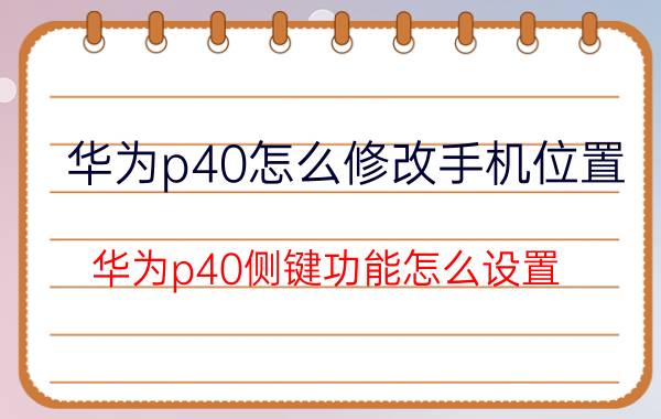 华为p40怎么修改手机位置 华为p40侧键功能怎么设置？